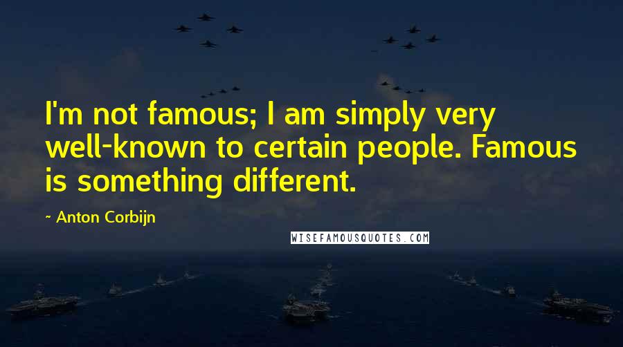 Anton Corbijn Quotes: I'm not famous; I am simply very well-known to certain people. Famous is something different.