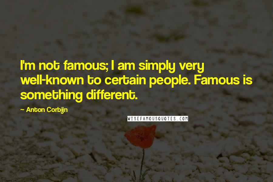 Anton Corbijn Quotes: I'm not famous; I am simply very well-known to certain people. Famous is something different.