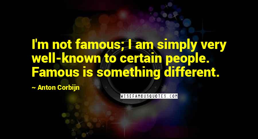 Anton Corbijn Quotes: I'm not famous; I am simply very well-known to certain people. Famous is something different.