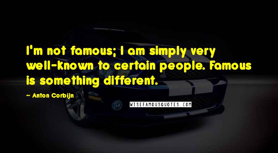 Anton Corbijn Quotes: I'm not famous; I am simply very well-known to certain people. Famous is something different.