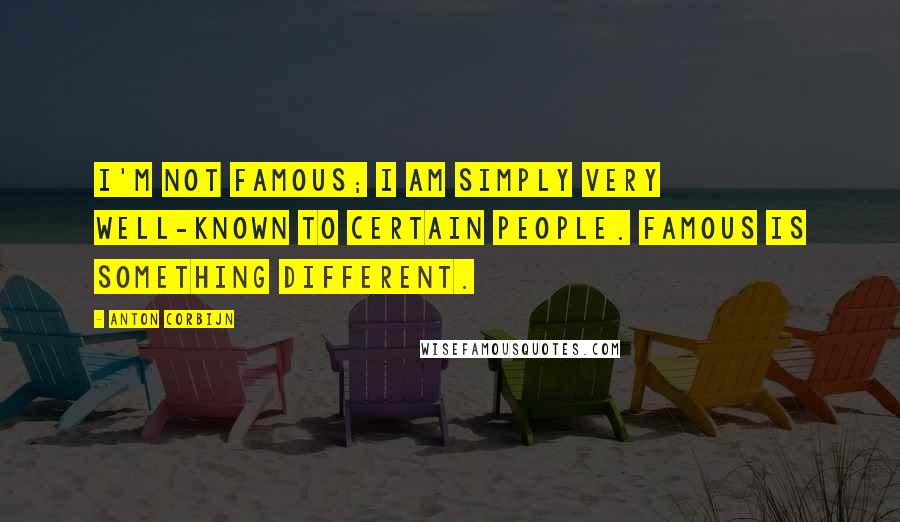 Anton Corbijn Quotes: I'm not famous; I am simply very well-known to certain people. Famous is something different.