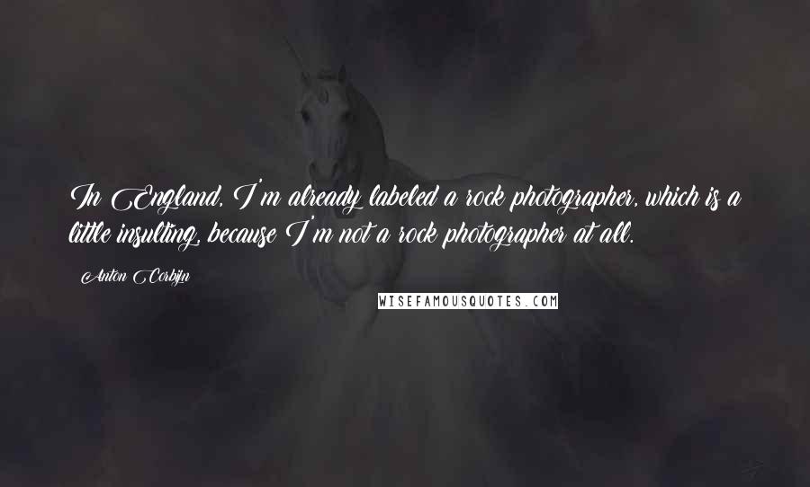 Anton Corbijn Quotes: In England, I'm already labeled a rock photographer, which is a little insulting, because I'm not a rock photographer at all.
