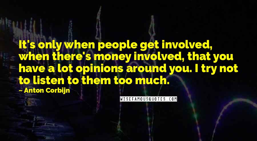 Anton Corbijn Quotes: It's only when people get involved, when there's money involved, that you have a lot opinions around you. I try not to listen to them too much.