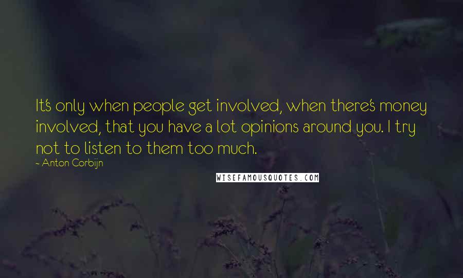 Anton Corbijn Quotes: It's only when people get involved, when there's money involved, that you have a lot opinions around you. I try not to listen to them too much.