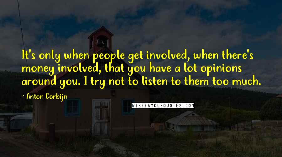 Anton Corbijn Quotes: It's only when people get involved, when there's money involved, that you have a lot opinions around you. I try not to listen to them too much.