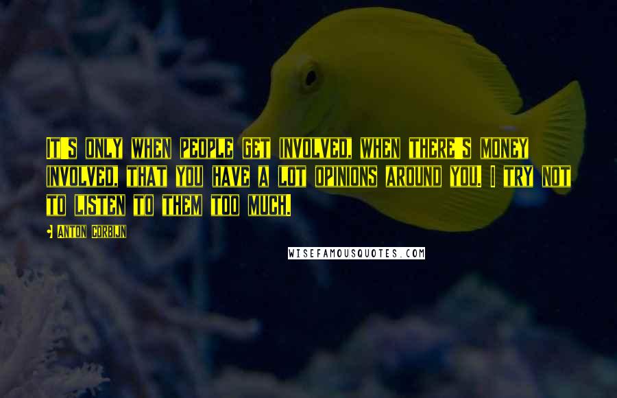 Anton Corbijn Quotes: It's only when people get involved, when there's money involved, that you have a lot opinions around you. I try not to listen to them too much.