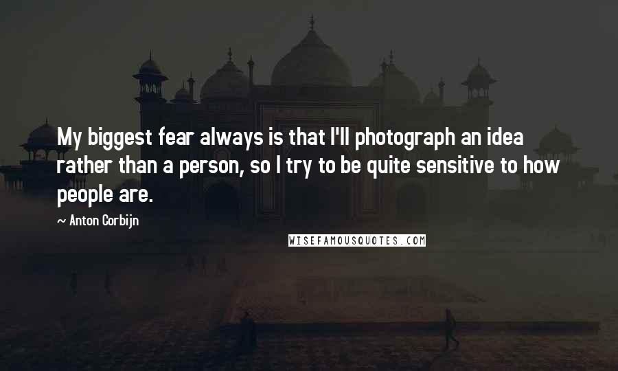 Anton Corbijn Quotes: My biggest fear always is that I'll photograph an idea rather than a person, so I try to be quite sensitive to how people are.