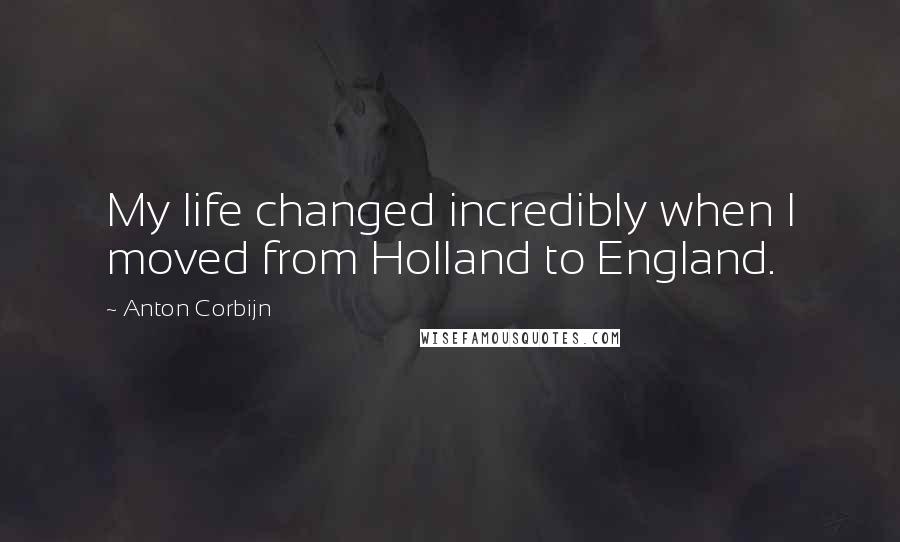 Anton Corbijn Quotes: My life changed incredibly when I moved from Holland to England.