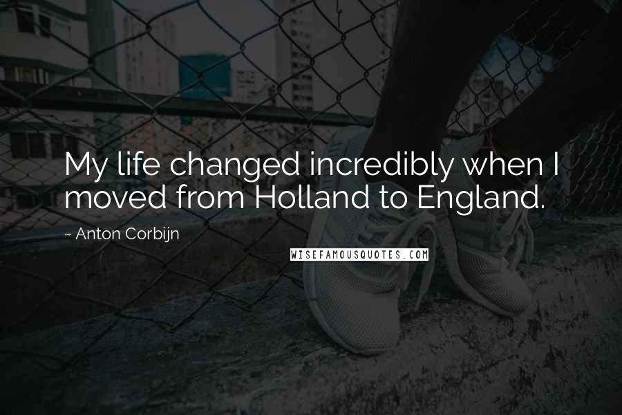 Anton Corbijn Quotes: My life changed incredibly when I moved from Holland to England.