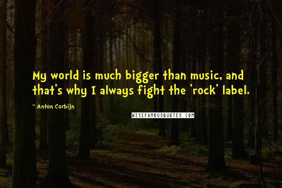 Anton Corbijn Quotes: My world is much bigger than music, and that's why I always fight the 'rock' label.