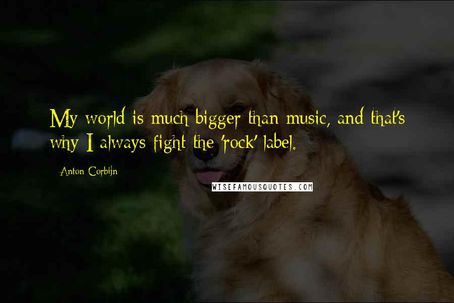 Anton Corbijn Quotes: My world is much bigger than music, and that's why I always fight the 'rock' label.