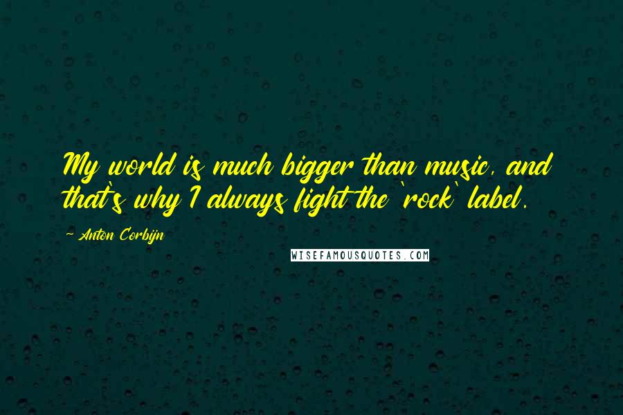 Anton Corbijn Quotes: My world is much bigger than music, and that's why I always fight the 'rock' label.