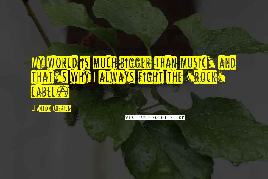 Anton Corbijn Quotes: My world is much bigger than music, and that's why I always fight the 'rock' label.