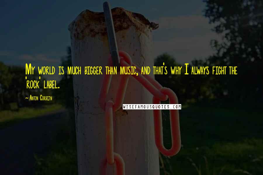 Anton Corbijn Quotes: My world is much bigger than music, and that's why I always fight the 'rock' label.