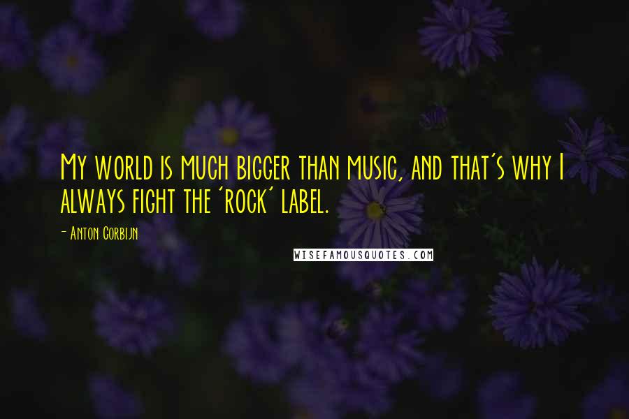 Anton Corbijn Quotes: My world is much bigger than music, and that's why I always fight the 'rock' label.