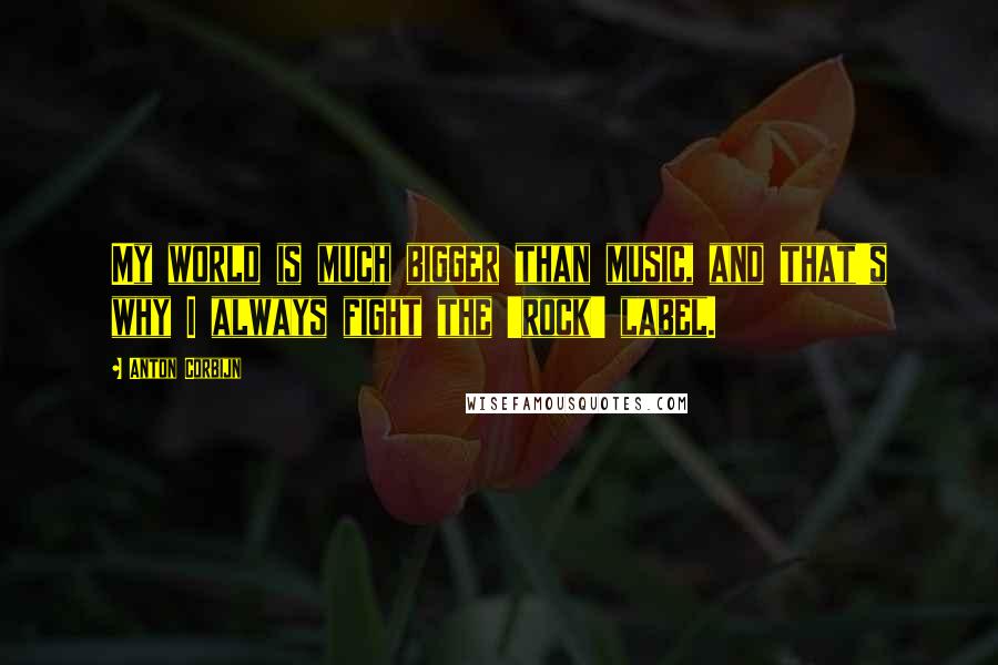 Anton Corbijn Quotes: My world is much bigger than music, and that's why I always fight the 'rock' label.