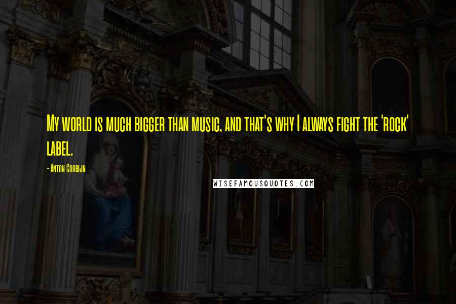 Anton Corbijn Quotes: My world is much bigger than music, and that's why I always fight the 'rock' label.