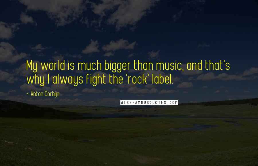 Anton Corbijn Quotes: My world is much bigger than music, and that's why I always fight the 'rock' label.