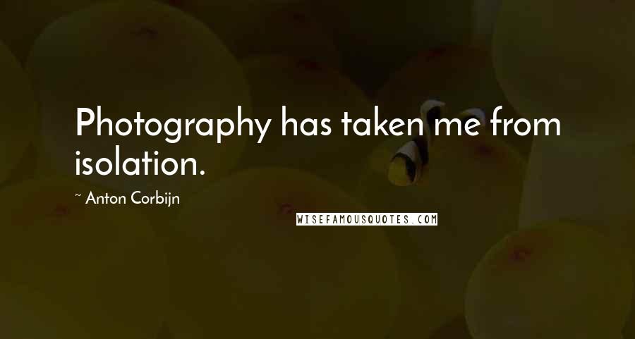 Anton Corbijn Quotes: Photography has taken me from isolation.