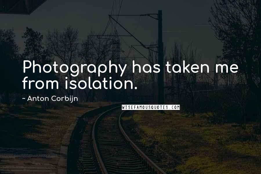 Anton Corbijn Quotes: Photography has taken me from isolation.