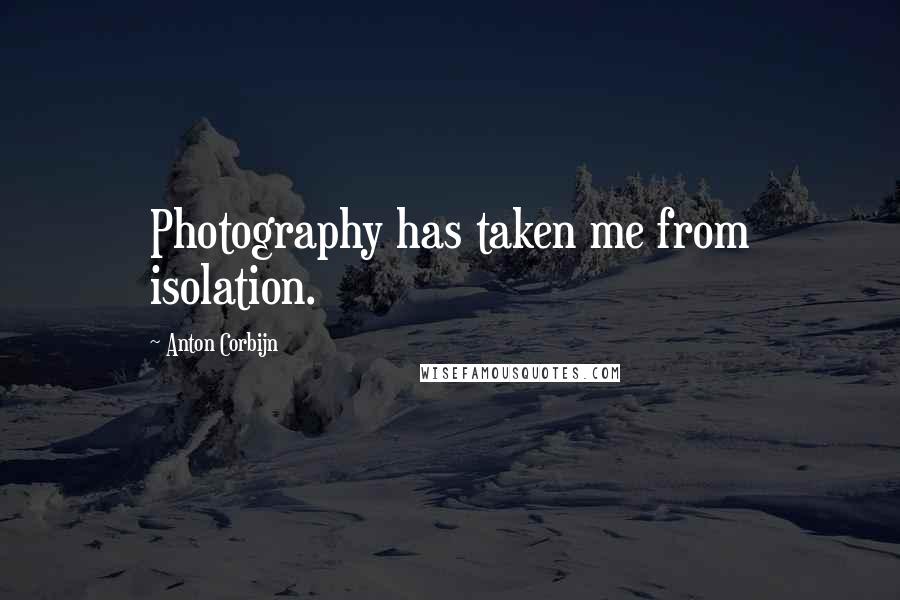 Anton Corbijn Quotes: Photography has taken me from isolation.