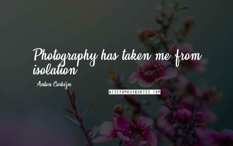 Anton Corbijn Quotes: Photography has taken me from isolation.