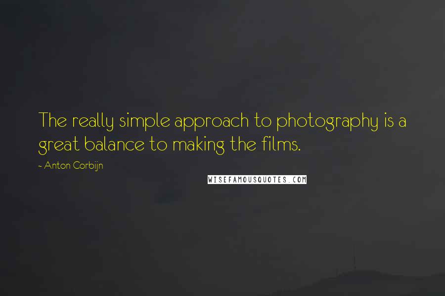 Anton Corbijn Quotes: The really simple approach to photography is a great balance to making the films.