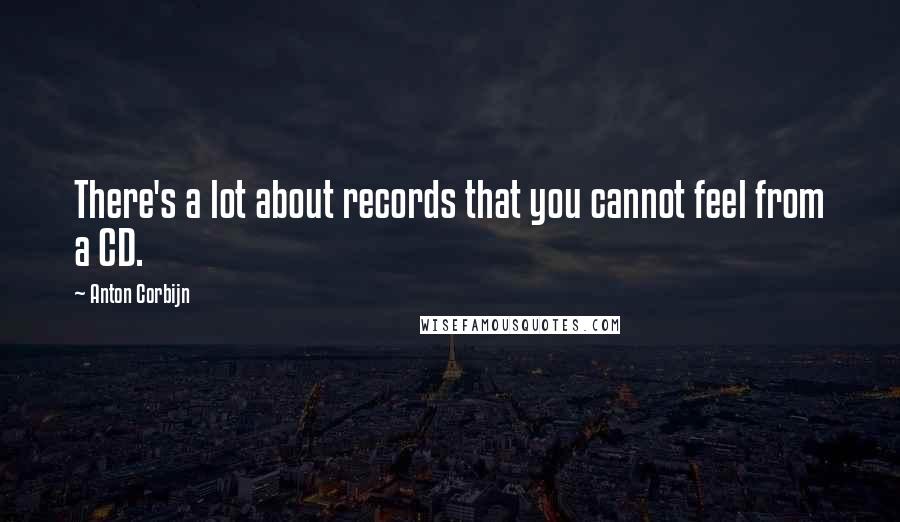 Anton Corbijn Quotes: There's a lot about records that you cannot feel from a CD.