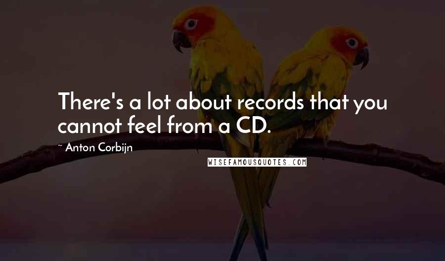 Anton Corbijn Quotes: There's a lot about records that you cannot feel from a CD.