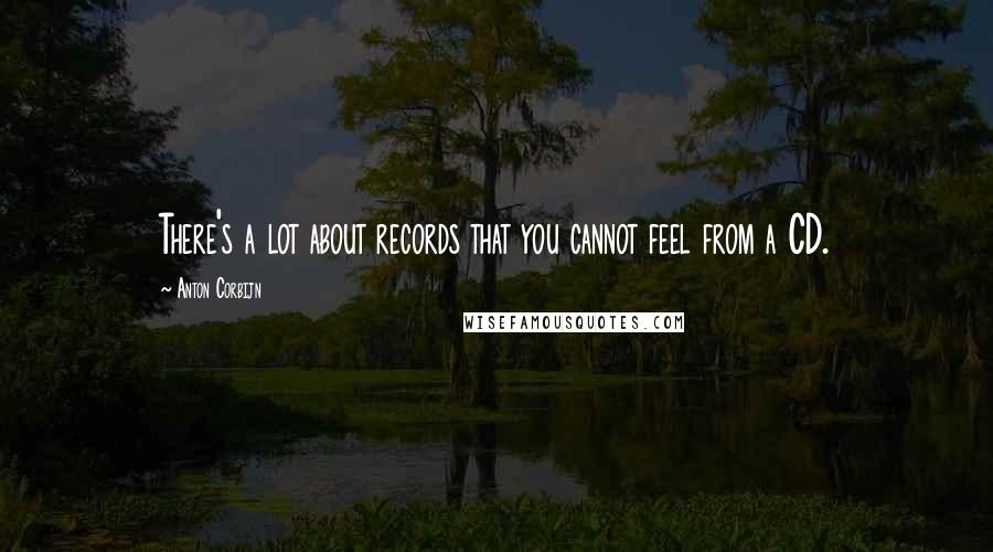 Anton Corbijn Quotes: There's a lot about records that you cannot feel from a CD.