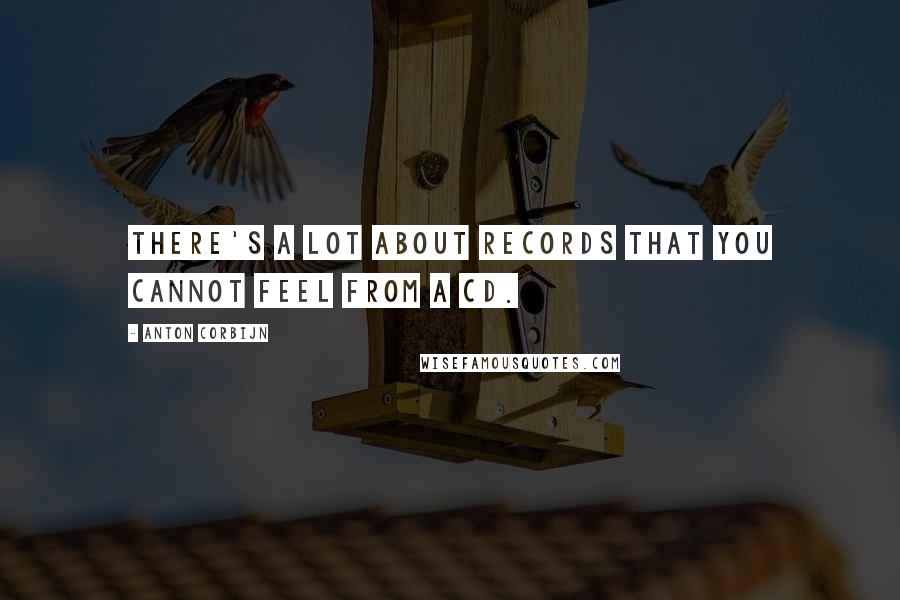 Anton Corbijn Quotes: There's a lot about records that you cannot feel from a CD.