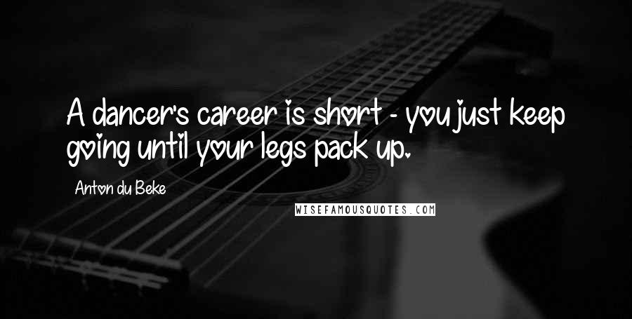 Anton Du Beke Quotes: A dancer's career is short - you just keep going until your legs pack up.