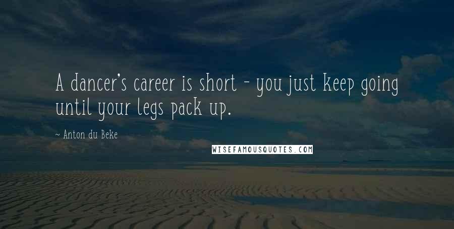 Anton Du Beke Quotes: A dancer's career is short - you just keep going until your legs pack up.