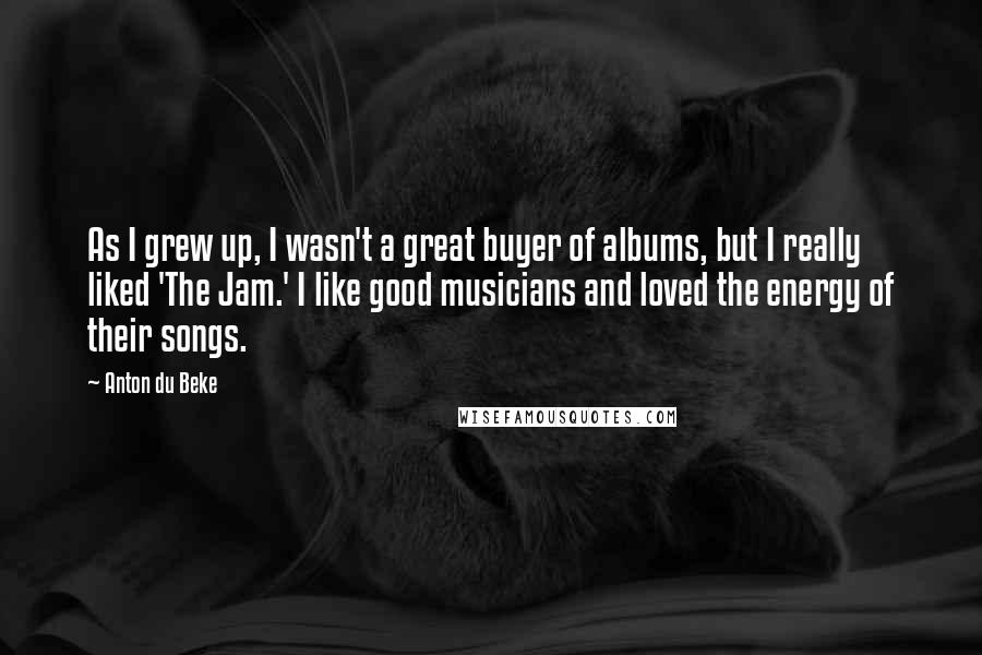 Anton Du Beke Quotes: As I grew up, I wasn't a great buyer of albums, but I really liked 'The Jam.' I like good musicians and loved the energy of their songs.