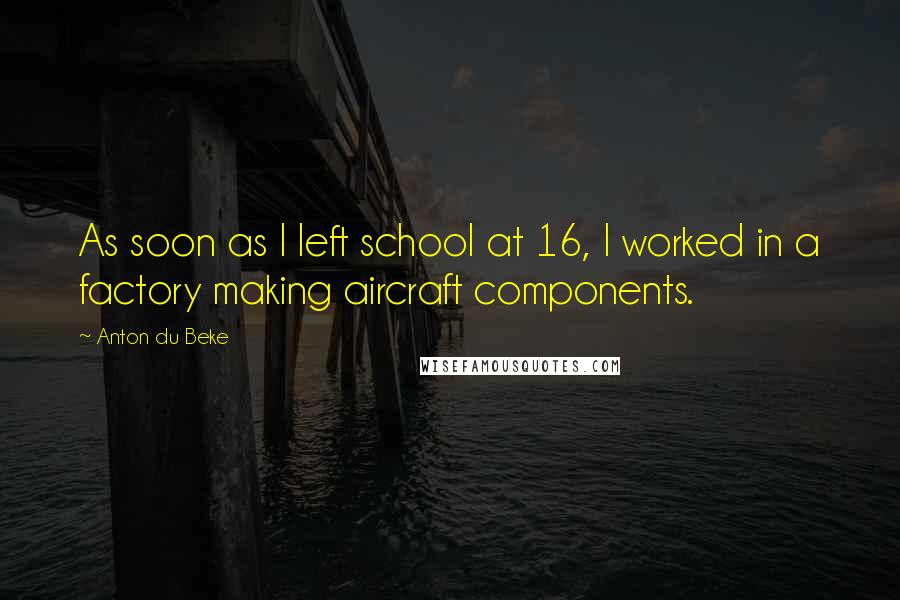 Anton Du Beke Quotes: As soon as I left school at 16, I worked in a factory making aircraft components.