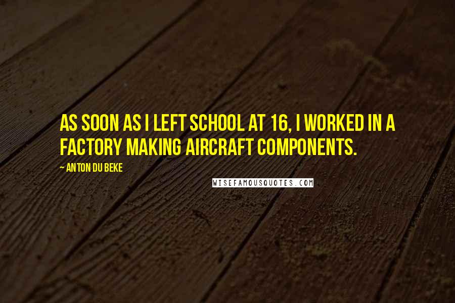 Anton Du Beke Quotes: As soon as I left school at 16, I worked in a factory making aircraft components.