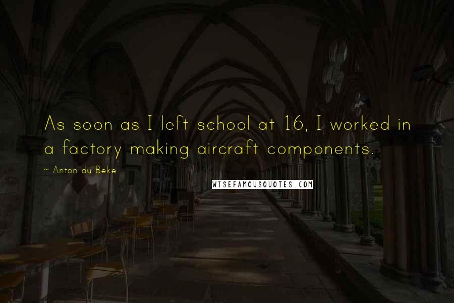 Anton Du Beke Quotes: As soon as I left school at 16, I worked in a factory making aircraft components.