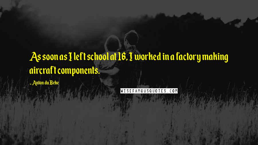 Anton Du Beke Quotes: As soon as I left school at 16, I worked in a factory making aircraft components.