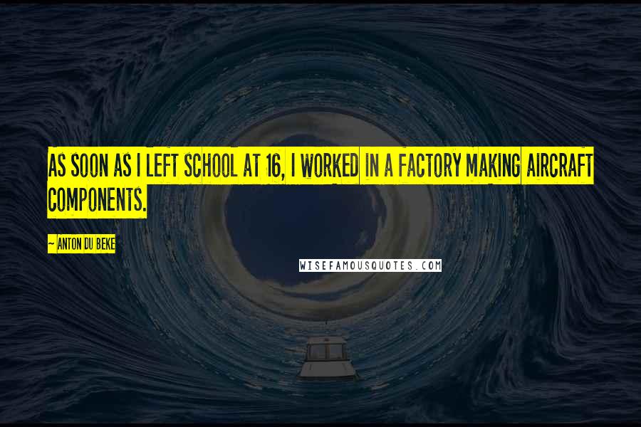 Anton Du Beke Quotes: As soon as I left school at 16, I worked in a factory making aircraft components.