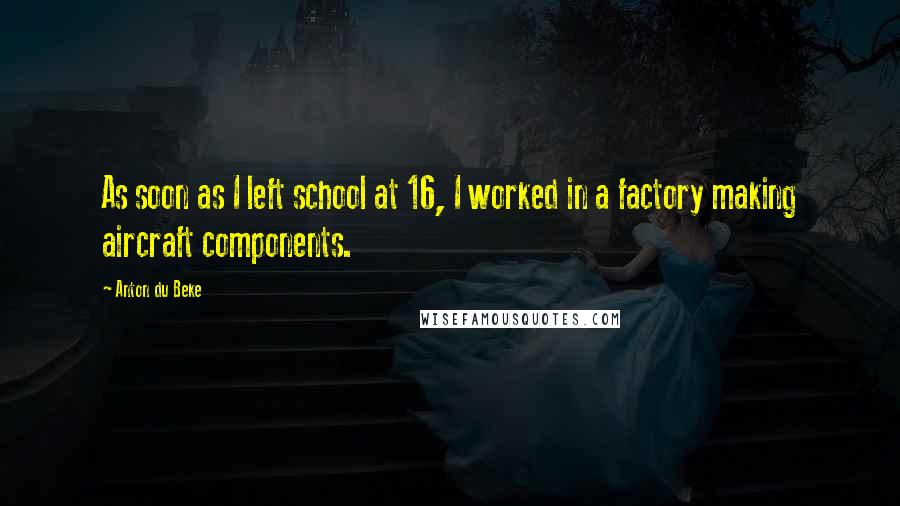 Anton Du Beke Quotes: As soon as I left school at 16, I worked in a factory making aircraft components.