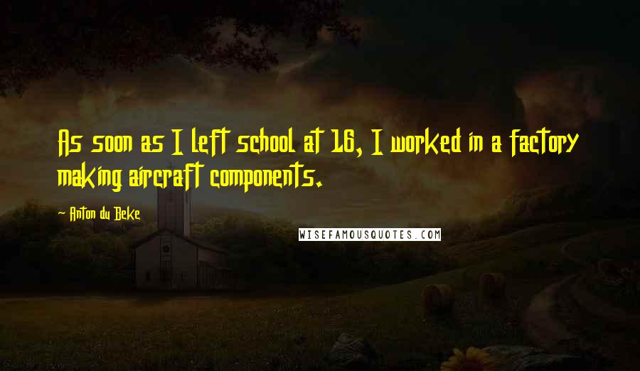 Anton Du Beke Quotes: As soon as I left school at 16, I worked in a factory making aircraft components.