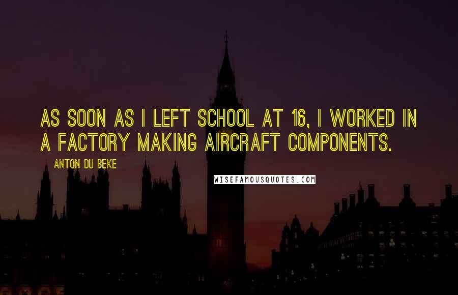 Anton Du Beke Quotes: As soon as I left school at 16, I worked in a factory making aircraft components.