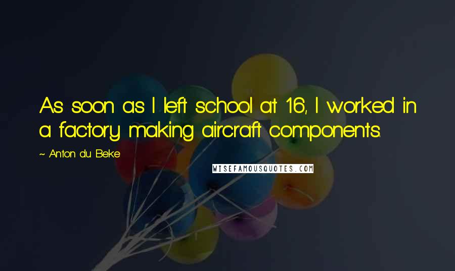 Anton Du Beke Quotes: As soon as I left school at 16, I worked in a factory making aircraft components.