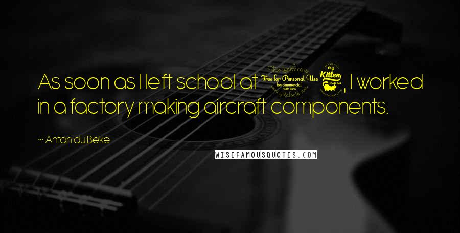 Anton Du Beke Quotes: As soon as I left school at 16, I worked in a factory making aircraft components.