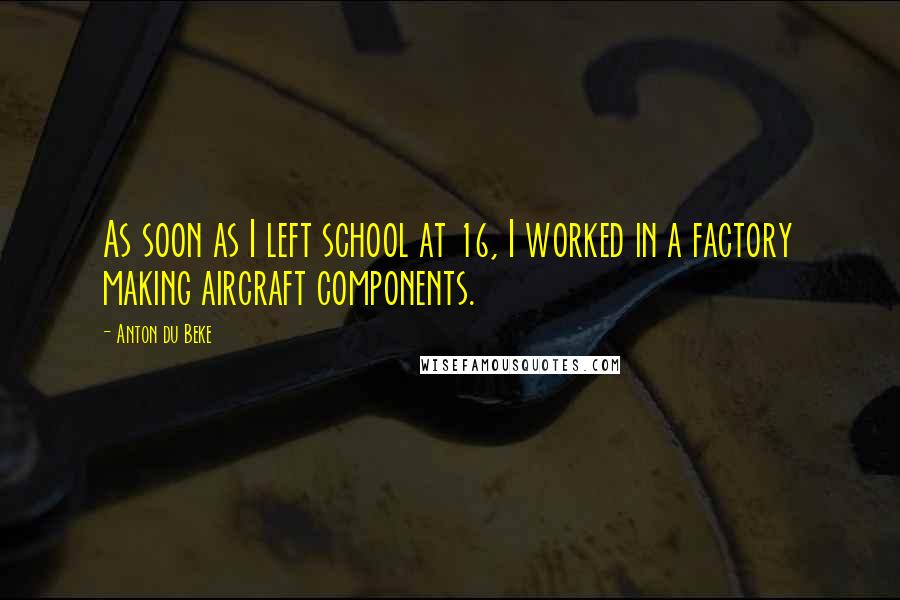 Anton Du Beke Quotes: As soon as I left school at 16, I worked in a factory making aircraft components.