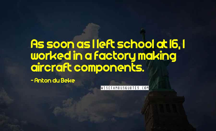 Anton Du Beke Quotes: As soon as I left school at 16, I worked in a factory making aircraft components.