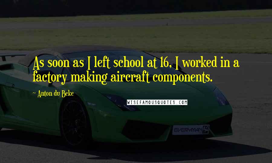 Anton Du Beke Quotes: As soon as I left school at 16, I worked in a factory making aircraft components.