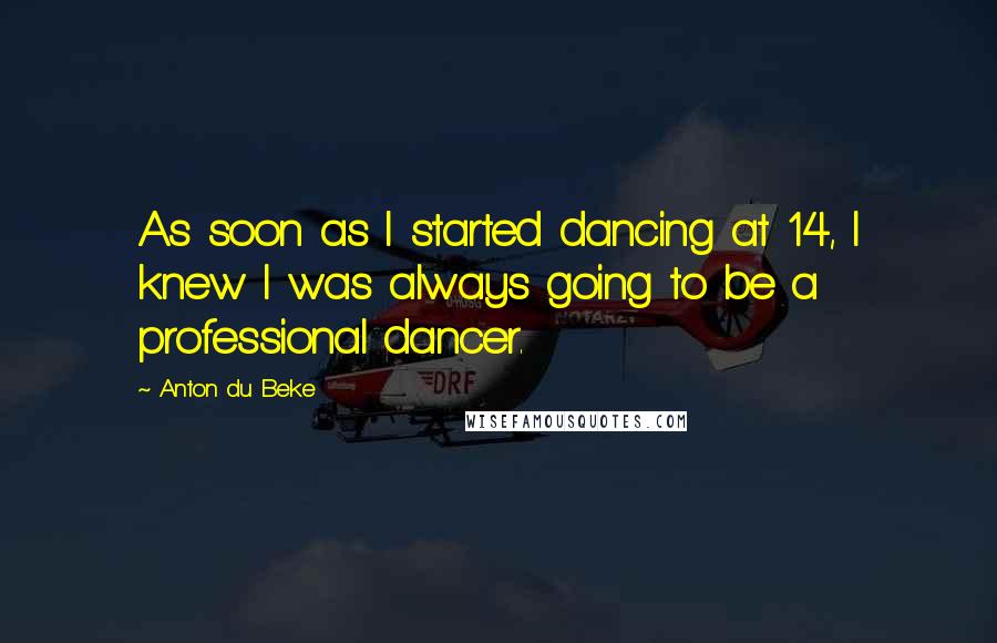 Anton Du Beke Quotes: As soon as I started dancing at 14, I knew I was always going to be a professional dancer.