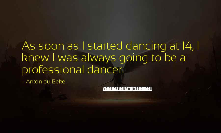 Anton Du Beke Quotes: As soon as I started dancing at 14, I knew I was always going to be a professional dancer.