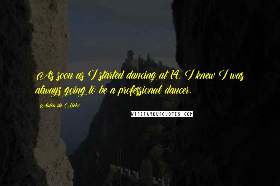 Anton Du Beke Quotes: As soon as I started dancing at 14, I knew I was always going to be a professional dancer.
